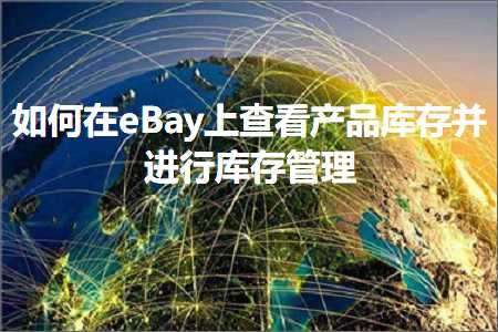 跨境电商知识:如何在eBay上查看产品库存并进行库存管理